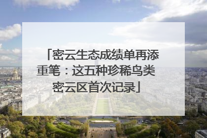 密云生态成绩单再添重笔：这五种珍稀鸟类密云区首次记录