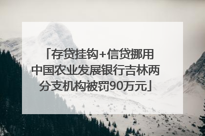 存贷挂钩+信贷挪用 中国农业发展银行吉林两分支机构被罚90万元