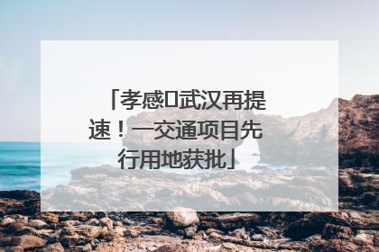 孝感⇋武汉再提速！一交通项目先行用地获批
