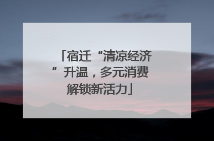宿迁“清凉经济”升温，多元消费解锁新活力