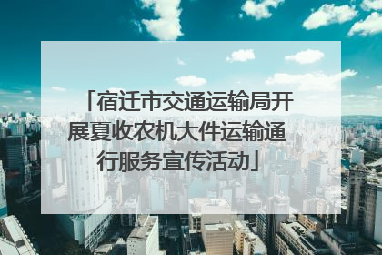 宿迁市交通运输局开展夏收农机大件运输通行服务宣传活动