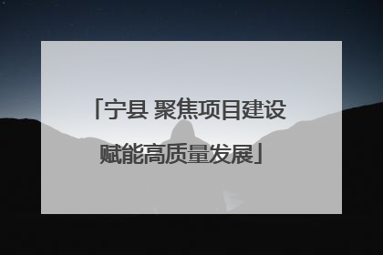 宁县 聚焦项目建设 赋能高质量发展