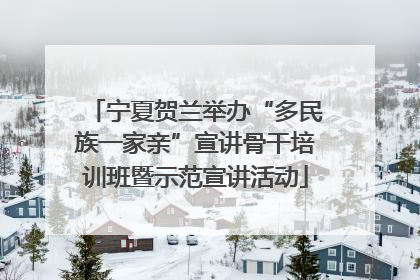 宁夏贺兰举办“多民族一家亲”宣讲骨干培训班暨示范宣讲活动