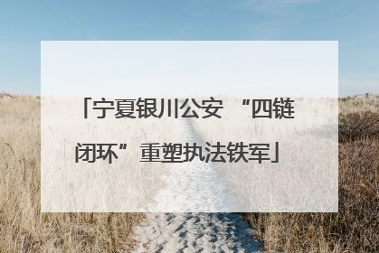 宁夏银川公安 “四链闭环”重塑执法铁军