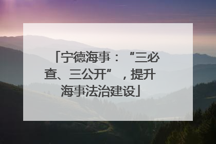 宁德海事：“三必查、三公开”，提升海事法治建设