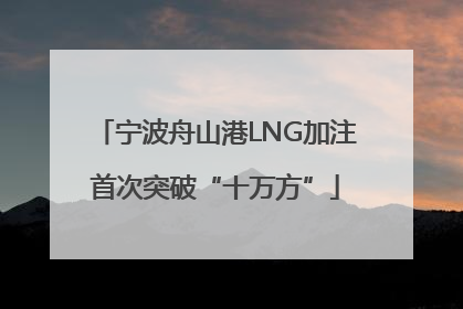 宁波舟山港LNG加注首次突破“十万方”