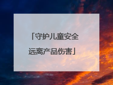守护儿童安全 远离产品伤害
