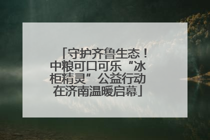 守护齐鲁生态！中粮可口可乐“冰柜精灵”公益行动在济南温暖启幕