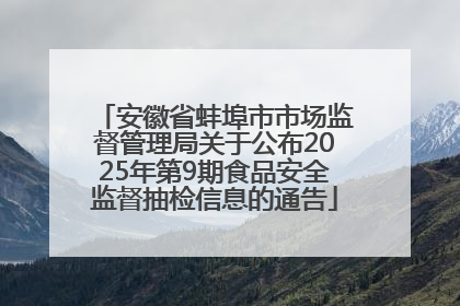 安徽省蚌埠市市场监督管理局关于公布2025年第9期食品安全监督抽检信息的通告