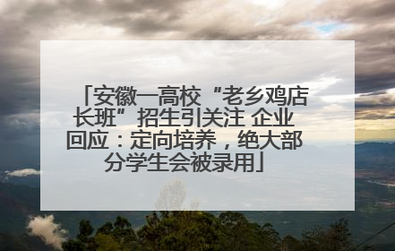 安徽一高校“老乡鸡店长班”招生引关注 企业回应：定向培养，绝大部分学生会被录用