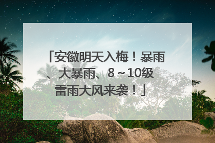 安徽明天入梅！暴雨、大暴雨、8～10级雷雨大风来袭！