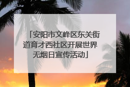 安阳市文峰区东关街道育才西社区开展世界无烟日宣传活动