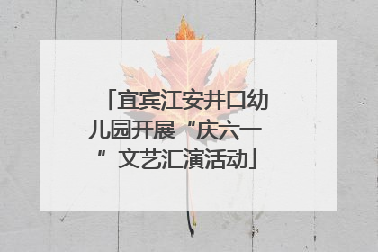 宜宾江安井口幼儿园开展“庆六一”文艺汇演活动