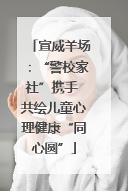 宣威羊场：“警校家社”携手 共绘儿童心理健康“同心圆”