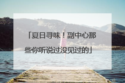 夏日寻味！副中心那些你听说过没见过的