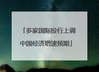 多家国际投行上调中国经济增速预期