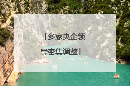 多家央企领导密集调整