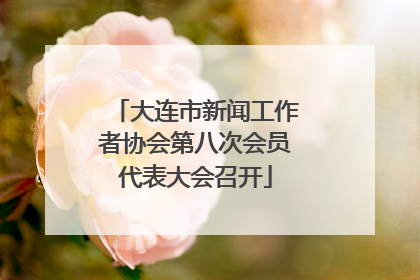 大连市新闻工作者协会第八次会员代表大会召开