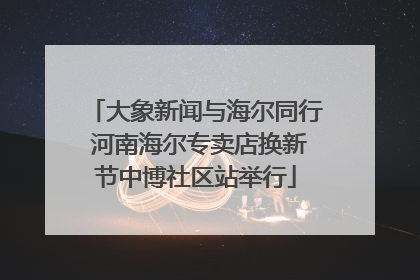 大象新闻与海尔同行 河南海尔专卖店换新节中博社区站举行