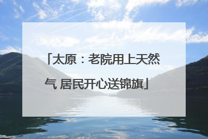 太原：老院用上天然气 居民开心送锦旗