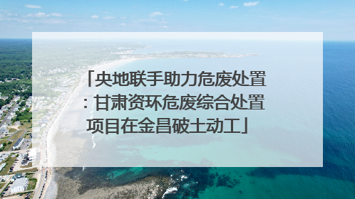 央地联手助力危废处置：甘肃资环危废综合处置项目在金昌破土动工