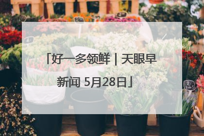 好一多领鲜｜天眼早新闻 5月28日