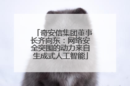 奇安信集团董事长齐向东：网络安全突围的动力来自生成式人工智能