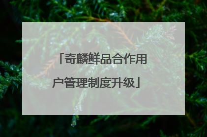 奇麟鲜品合作用户管理制度升级