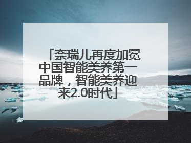 奈瑞儿再度加冕中国智能美养第一品牌，智能美养迎来2.0时代