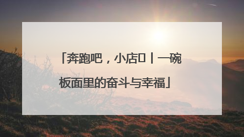 奔跑吧，小店㊳丨一碗板面里的奋斗与幸福