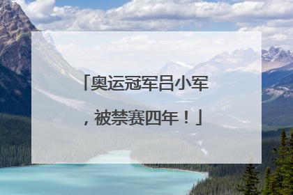 奥运冠军吕小军，被禁赛四年！