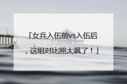 女兵入伍前vs入伍后，这组对比照太飒了！