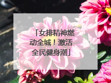 女排精神燃动全城！激活全民健身潮