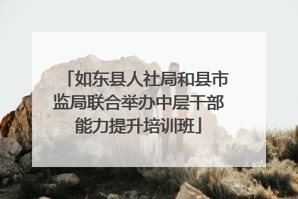 如东县人社局和县市监局联合举办中层干部能力提升培训班