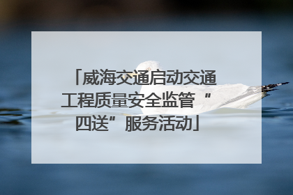威海交通启动交通工程质量安全监管“四送”服务活动