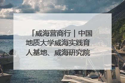 威海营商行｜中国地质大学威海实践育人基地、威海研究院在经开区揭牌
