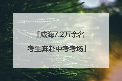威海7.2万余名考生奔赴中考考场