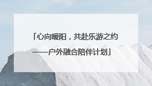 心向暖阳，共赴乐游之约——户外融合陪伴计划