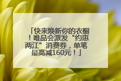 快来焕新你的衣橱！唯品会派发“约惠两江”消费券，单笔最高减160元！