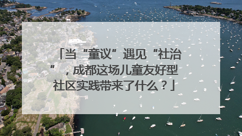 当“童议”遇见“社治”，成都这场儿童友好型社区实践带来了什么？