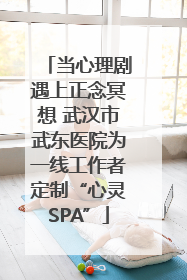 当心理剧遇上正念冥想 武汉市武东医院为一线工作者定制“心灵SPA”