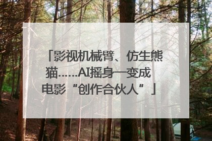 影视机械臂、仿生熊猫……AI摇身一变成电影“创作合伙人”