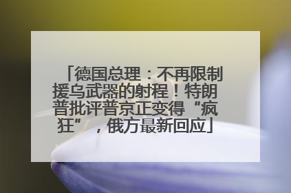 德国总理：不再限制援乌武器的射程！特朗普批评普京正变得“疯狂”，俄方最新回应