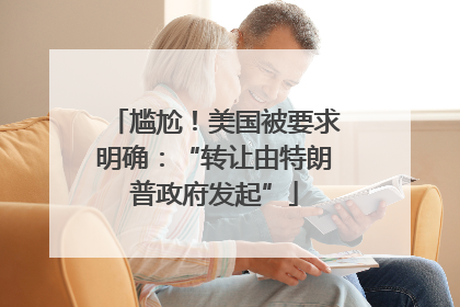 尴尬！美国被要求明确：“转让由特朗普政府发起”