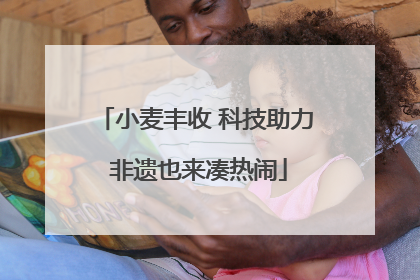 小麦丰收 科技助力 非遗也来凑热闹