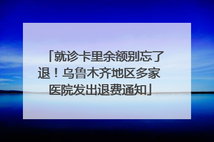 就诊卡里余额别忘了退！乌鲁木齐地区多家医院发出退费通知