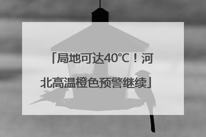 局地可达40℃！河北高温橙色预警继续