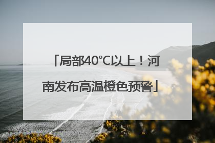 局部40℃以上！河南发布高温橙色预警