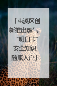 屯溪区创新推出燃气“明白卡” 安全知识随瓶入户