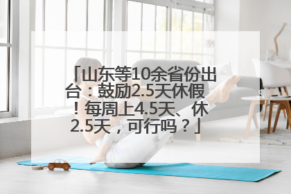 山东等10余省份出台：鼓励2.5天休假！每周上4.5天、休2.5天，可行吗？
